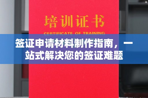 隆昌签证申请材料制作指南，一站式解决您的签证难题